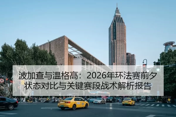 波加查与温格高：2026年环法赛前夕状态对比与关键赛段战术解析报告
